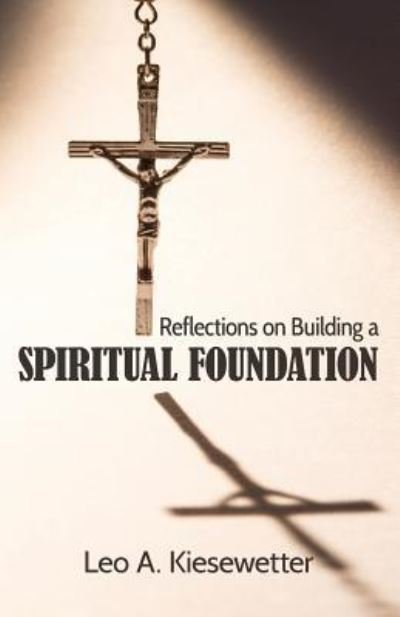 Cover for Leo A Kiesewetter · Reflections on Building a Spiritual Foundation (Paperback Book) (2016)