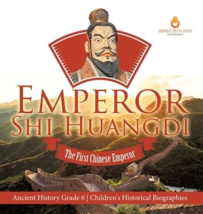 Cover for Dissected Lives · Emperor Shi Huangdi: The First Chinese Emperor Ancient History Grade 6 Children's Historical Biographies (Hardcover Book) (2021)