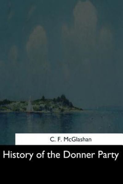 History of the Donner Party - C F McGlashan - Libros - Createspace Independent Publishing Platf - 9781544628059 - 25 de marzo de 2017