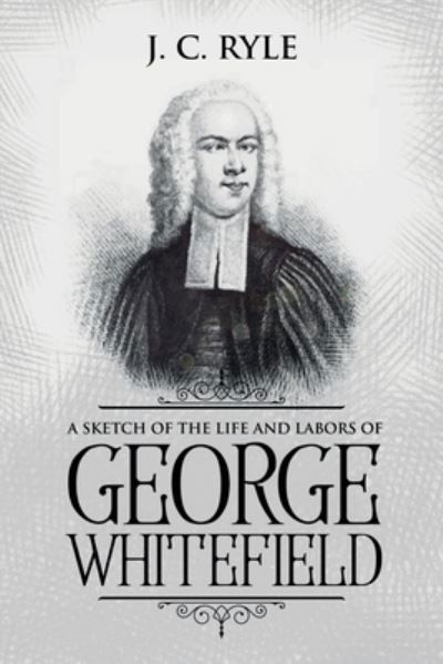 A Sketch of the Life and Labors of George Whitefield - J C Ryle - Books - Waymark Books - 9781611047059 - August 16, 2020
