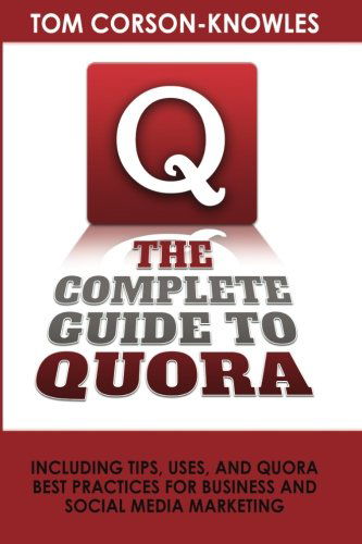 The Complete Guide to Quora: Including Tips, Uses, and Quora Best Practices for Business and Social Media Marketing - Tom Corson-Knowles - Books - TCK Publishing - 9781631610059 - January 18, 2014