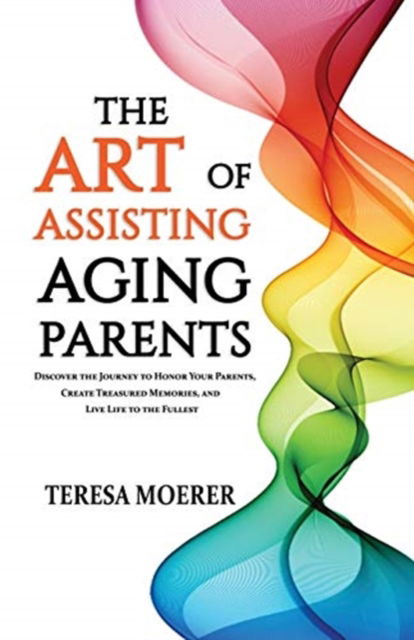 The Art of Assisting Aging Parents - Teresa Moerer - Books - Author Academy Elite - 9781640856059 - October 6, 2019