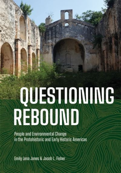 Emily Lena Jones · Questioning Rebound: People and Environmental Change in the Protohistoric and Early Historic Americas (Hardcover bog) (2023)