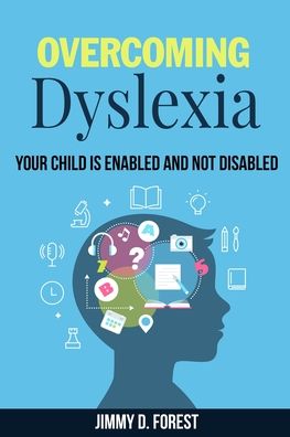 Cover for Jimmy D Forest · Overcoming Dyslexia: Your Child Is Enabled And Not Disabled (Paperback Book) (2020)