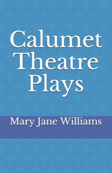 Calumet Theatre Plays - Mary Jane Williams - Books - Amazon Digital Services LLC - Kdp Print - 9781703670059 - January 4, 2020