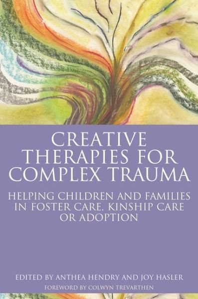 Cover for Anthea Hendry · Creative Therapies for Complex Trauma: Helping Children and Families in Foster Care, Kinship Care or Adoption (Paperback Book) (2017)