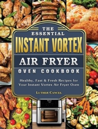 Cover for Luther Cancel · The Essential Instant Vortex Air Fryer Oven Cookbook (Gebundenes Buch) (2021)