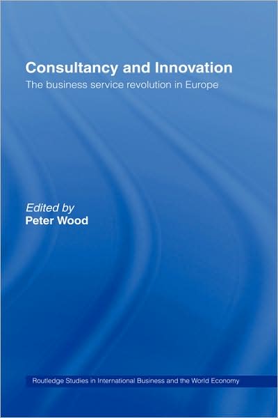 Cover for Peter Wood · Consultancy and Innovation: The Business Service Revolution in Europe - Routledge Studies in International Business and the World Economy (Hardcover Book) (2001)