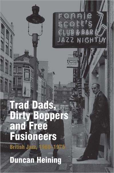 Cover for Duncan Heining · Trad Dads, Dirty Boppers and Free Fusioneers: British Jazz, 1960-1975 - Popular Music History (Hardcover Book) (2012)