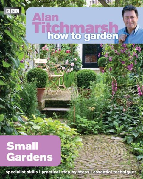 Alan Titchmarsh How to Garden: Small Gardens - How to Garden - Alan Titchmarsh - Bücher - Ebury Publishing - 9781846074059 - 24. März 2011