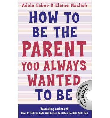 How to Be the Parent You Always Wanted to Be - How To Talk - Adele Faber - Boeken - Bonnier Books Ltd - 9781848124059 - 3 april 2014