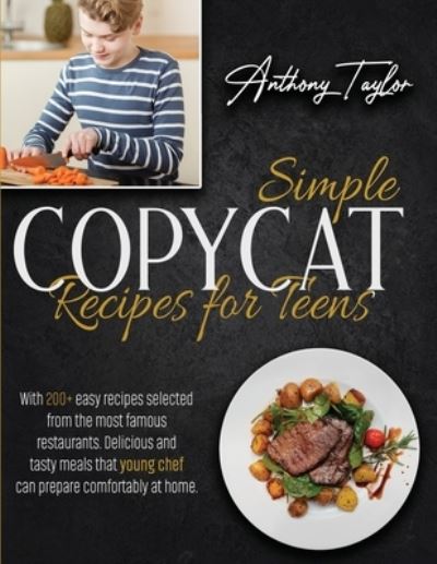 Cover for Anthony Taylor · Simple Copycat Recipes For Teens: With 200 + Easy Recipes Selected From The Most Famous Restaurants. Delicious And Tasty Meals That Young Chef Can Prepare Comfortably At Home. (Paperback Book) (2021)