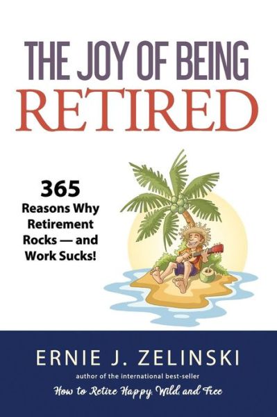 Cover for Ernie  J. Zelinski · The Joy of Being Retired 365 Reasons Why Retirement Rocks - and Work Sucks! (Paperback Book) (2018)