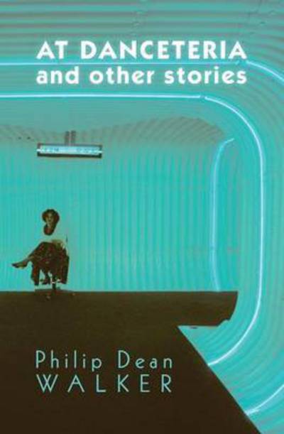 Cover for Philip Dean Walker · At Danceteria and Other Stories (Paperback Book) (2016)