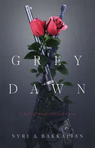 Cover for Nyri A Bakkalian · Grey Dawn: A Tale of Abolition and Union (Pocketbok) (2020)