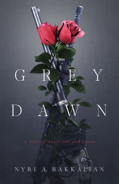 Cover for Nyri A Bakkalian · Grey Dawn: A Tale of Abolition and Union (Taschenbuch) (2020)