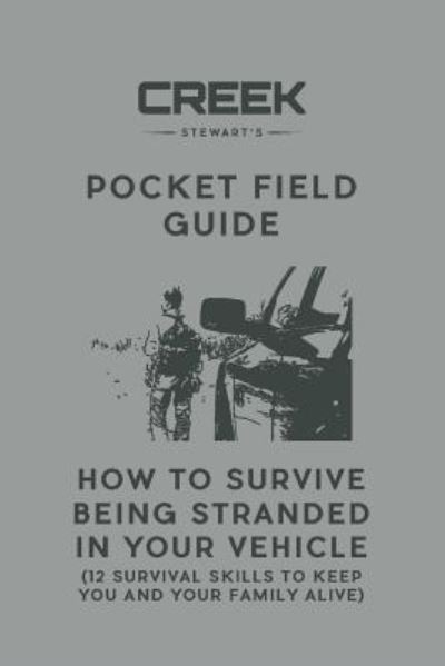 Pocket Field Guide: How to Survive Being Stranded in Your Vehicle: 12 Survival Skills to Keep You and Your Family Alive - Creek Stewart - Książki - Dropstone Press LLC - 9781947281059 - 1 lutego 2018