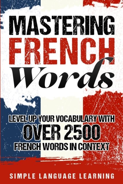 Cover for Simple Language Learning · Mastering French Words : Level Up Your Vocabulary with Over 2500 French Words in Context (Paperback Book) (2019)