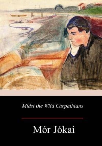 Midst the Wild Carpathians - Mor Jokai - Kirjat - Createspace Independent Publishing Platf - 9781979143059 - torstai 16. marraskuuta 2017