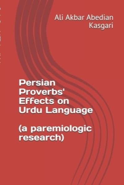 Cover for Ali Akbar Abedian Kasgari · Persian proverbs' effects on Urdu language (A paremiologic research) (Pocketbok) (2017)