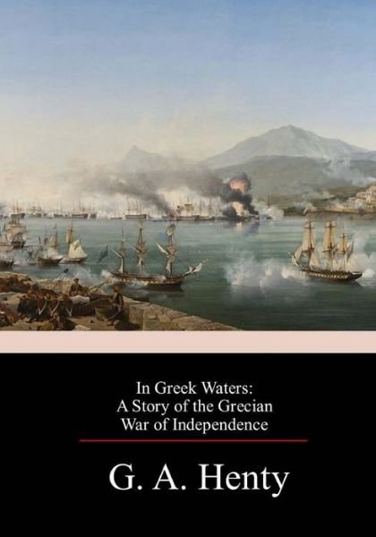 In Greek Waters A Story of the Grecian War of Independence - G. A. Henty - Books - CreateSpace Independent Publishing Platf - 9781983678059 - January 12, 2018