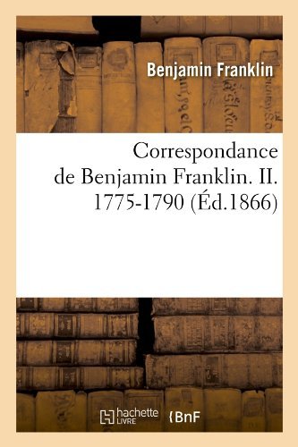 Correspondance De Benjamin Franklin. Ii. 1775-1790 (Ed.1866) (French Edition) - Benjamin Franklin - Libros - HACHETTE LIVRE-BNF - 9782012533059 - 1 de mayo de 2012