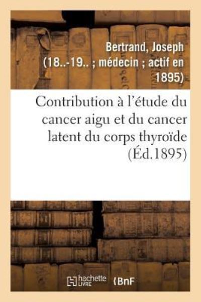 Contribution A l'Etude Du Cancer Aigu Et Du Cancer Latent Du Corps Thyroide - Joseph Bertrand - Books - Hachette Livre - BNF - 9782329110059 - September 1, 2018