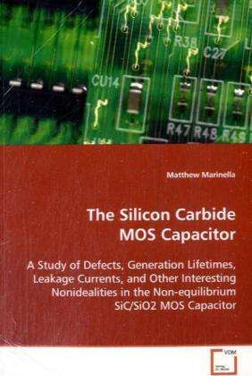 Cover for Matthew Marinella · The Silicon Carbide Mos Capacitor: a Study of Defects, Generation Lifetimes, Leakagecurrents, and Other Interesting Nonidealities in Thenon-equilibrium Sic / Sio2 Mos Capacitor (Paperback Book) (2008)