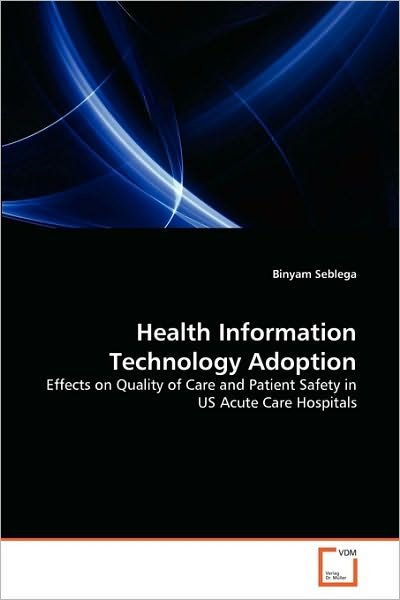 Cover for Binyam Seblega · Health Information Technology Adoption: Effects on Quality of Care and Patient Safety in Us Acute Care Hospitals (Taschenbuch) (2010)