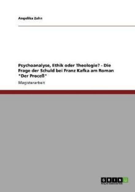 Cover for Angelika Zahn · Psychoanalyse, Ethik oder Theologie? - Die Frage der Schuld bei Franz Kafka am Roman Der Process (Paperback Book) [German edition] (2008)