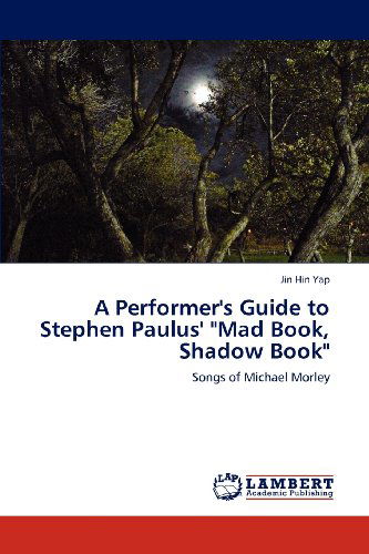 A Performer's Guide to Stephen Paulus' "Mad Book, Shadow Book": Songs of Michael Morley - Jin Hin Yap - Books - LAP LAMBERT Academic Publishing - 9783659157059 - June 21, 2012