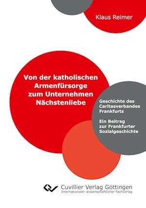 Cover for Klaus Reimer · Von der katholischen Armenfürsorge zum Unternehmen Nächstenliebe. Geschichte des Caritasverbandes Frankfurts. Ein Beitrag zur Frankfurter Sozialgeschichte (Paperback Book) (2019)