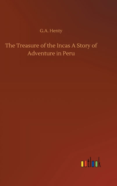 Cover for G A Henty · The Treasure of the Incas A Story of Adventure in Peru (Hardcover Book) (2020)