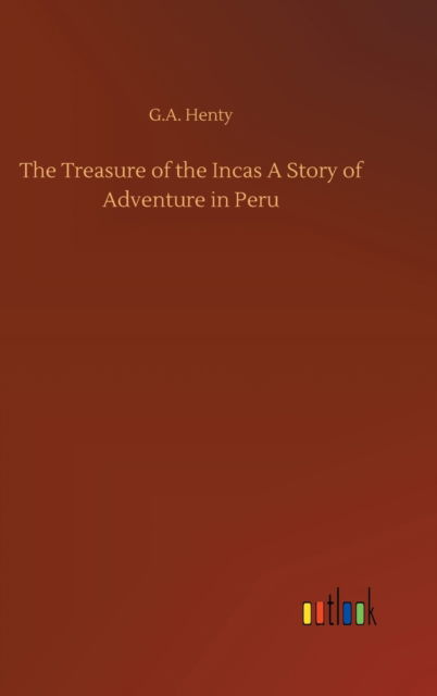 Cover for G A Henty · The Treasure of the Incas A Story of Adventure in Peru (Hardcover bog) (2020)