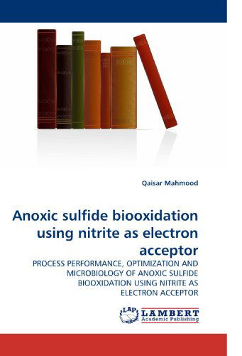 Cover for Qaisar Mahmood · Anoxic Sulfide Biooxidation Using Nitrite As Electron Acceptor: Process Performance, Optimization and Microbiology of Anoxic Sulfide Biooxidation Using Nitrite As Electron Acceptor (Taschenbuch) (2010)