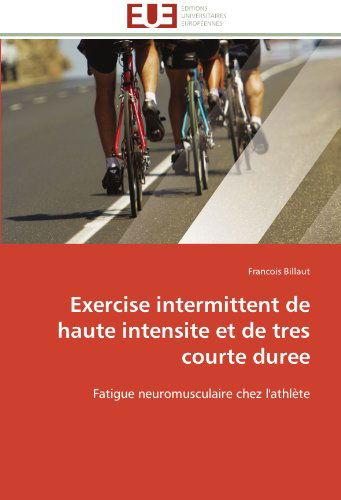 Cover for Francois Billaut · Exercise Intermittent De Haute Intensite et De Tres Courte Duree: Fatigue Neuromusculaire Chez L'athlète (Paperback Book) [French edition] (2018)