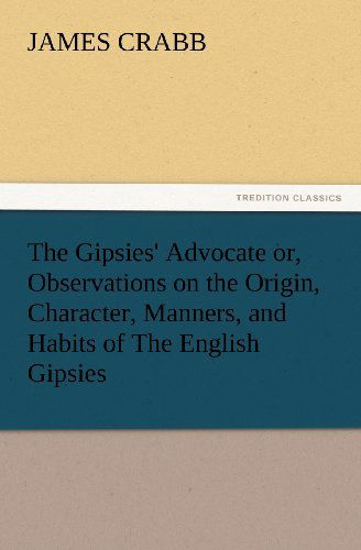 Cover for James Crabb · The Gipsies' Advocate Or, Observations on the Origin, Character, Manners, and Habits of the English Gipsies (Tredition Classics) (Paperback Book) (2012)