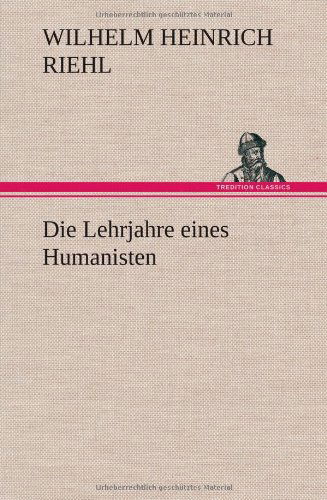 Cover for Wilhelm Heinrich Riehl · Die Lehrjahre Eines Humanisten (Hardcover Book) [German edition] (2012)