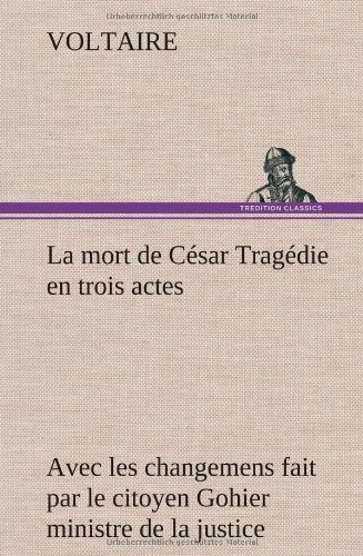 Cover for Voltaire · La Mort De C Sar Trag Die en Trois Actes - Avec Les Changemens Fait Par Le Citoyen Gohier Ministre De La Justice (Hardcover Book) [French edition] (2012)