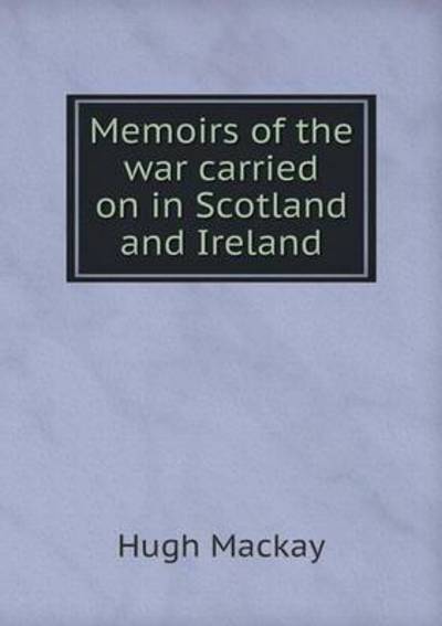 Cover for Hugh Mackay · Memoirs of the War Carried on in Scotland and Ireland (Paperback Book) (2015)