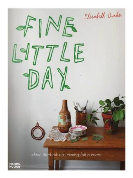 Fine little day : idéer, återbruk och meningsfullt nonsens - Dunker Elisabeth - Bøger - Natur & Kultur - 9789127140059 - 25. oktober 2014