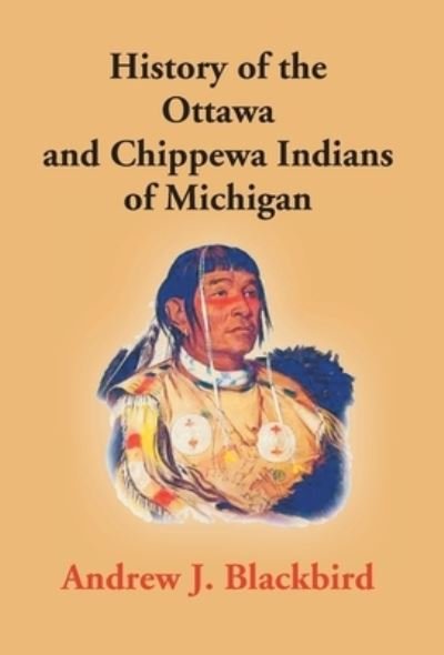 Cover for Andrew J Blackbird · History Of The Ottawa And Chippewa Indians Of Michigan (Innbunden bok) (2017)