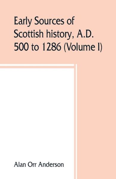 Early sources of Scottish history, A.D. 500 to 1286 (Volume I) - Alan Orr Anderson - Books - Alpha Edition - 9789353860059 - August 25, 2019