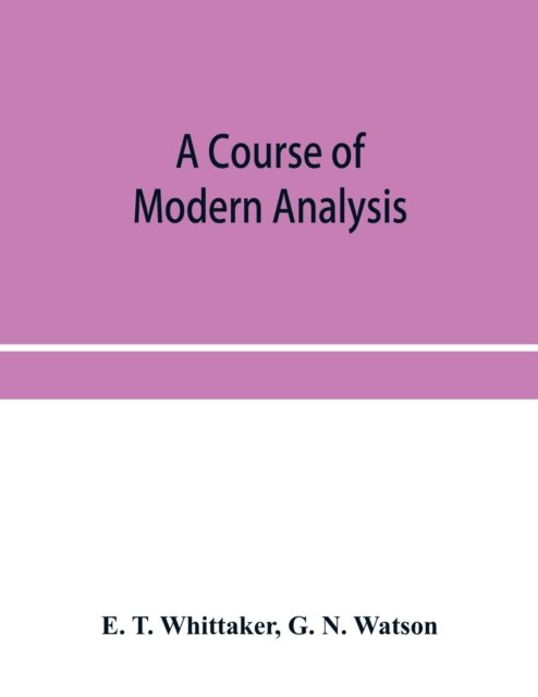 Cover for E T Whittaker · A course of modern analysis; an introduction to the general theory of infinite processes and of analytic functions; with an account of the principal transcendental functions (Paperback Bog) (2019)