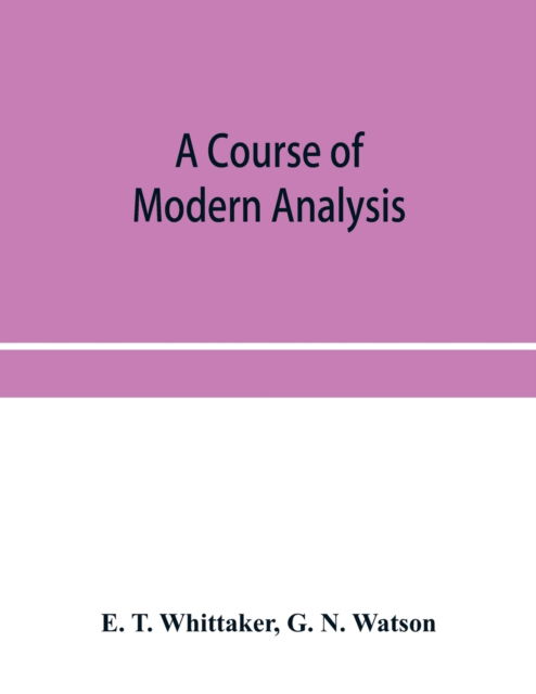 A course of modern analysis; an introduction to the general theory of infinite processes and of analytic functions; with an account of the principal transcendental functions - E T Whittaker - Bøker - Alpha Edition - 9789353956059 - 26. desember 2019