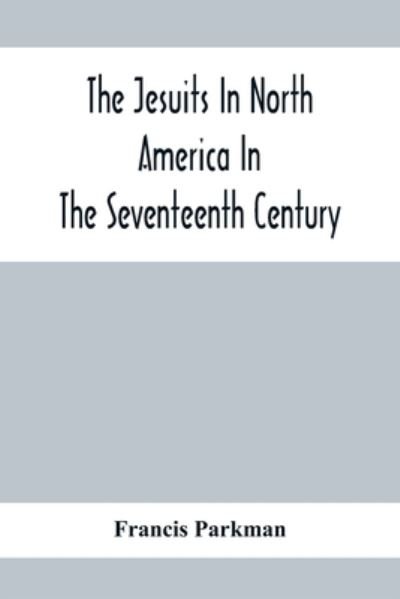 The Jesuits In North America In The Seventeenth Century; France And England In North America; Part Second - Francis Parkman - Books - Alpha Edition - 9789354412059 - February 8, 2020