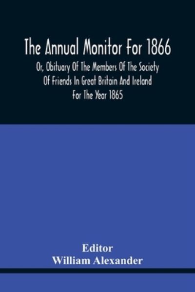 Cover for William Alexander · The Annual Monitor For 1866 Or, Obituary Of The Members Of The Society Of Friends In Great Britain And Ireland For The Year 1865 (Paperback Bog) (2021)