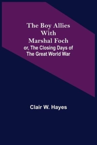 Cover for Clair W. Hayes · The Boy Allies with Marshal Foch; or, The Closing Days of the Great World War (Paperback Book) (2021)