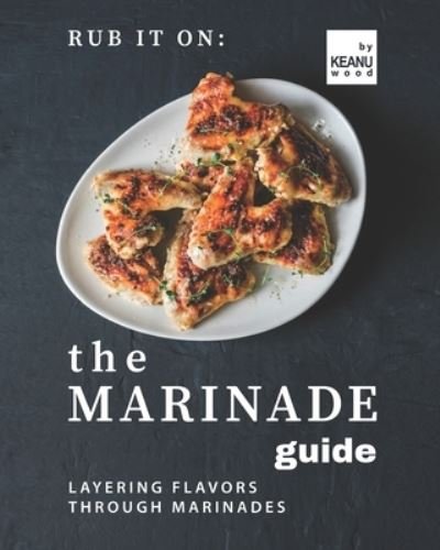 Cover for Keanu Wood · Rub It On: The Marinade Guide: Layering Flavors Through Marinades (Pocketbok) (2021)