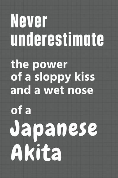 Cover for Wowpooch Press · Never underestimate the power of a sloppy kiss and a wet nose of a Japanese Akita (Taschenbuch) (2020)